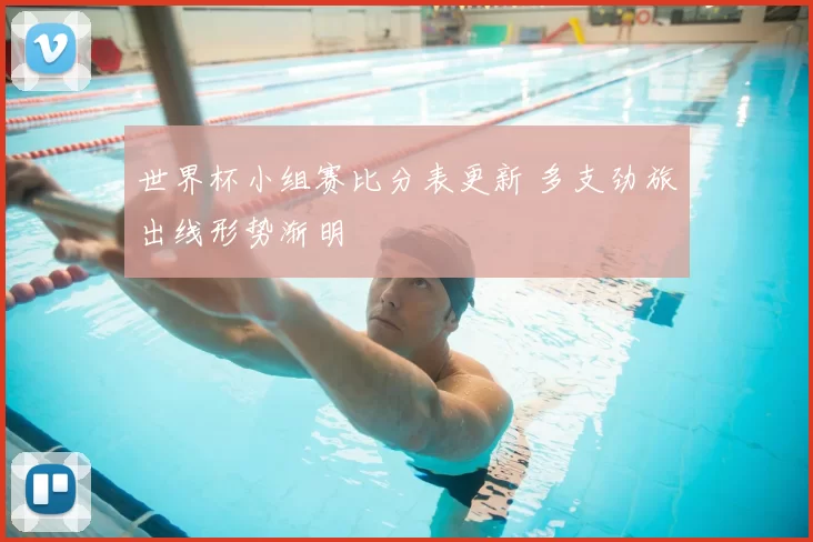 世界杯小组赛比分表更新 多支劲旅出线形势渐明