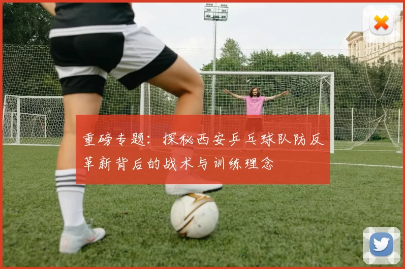 重磅专题：探秘西安乒乓球队防反革新背后的战术与训练理念