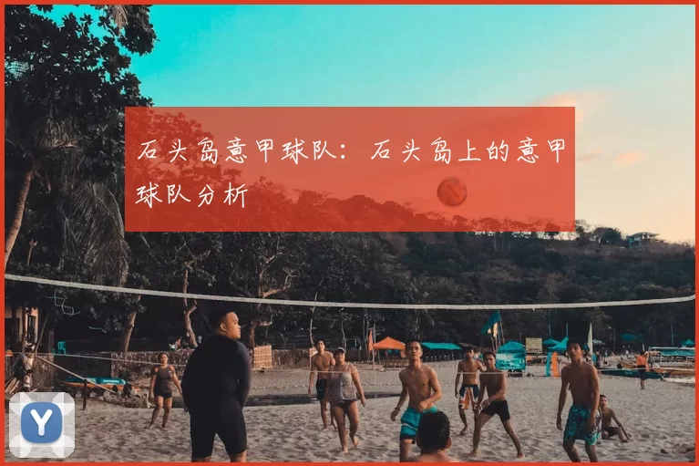 石头岛意甲球队：石头岛上的意甲球队分析