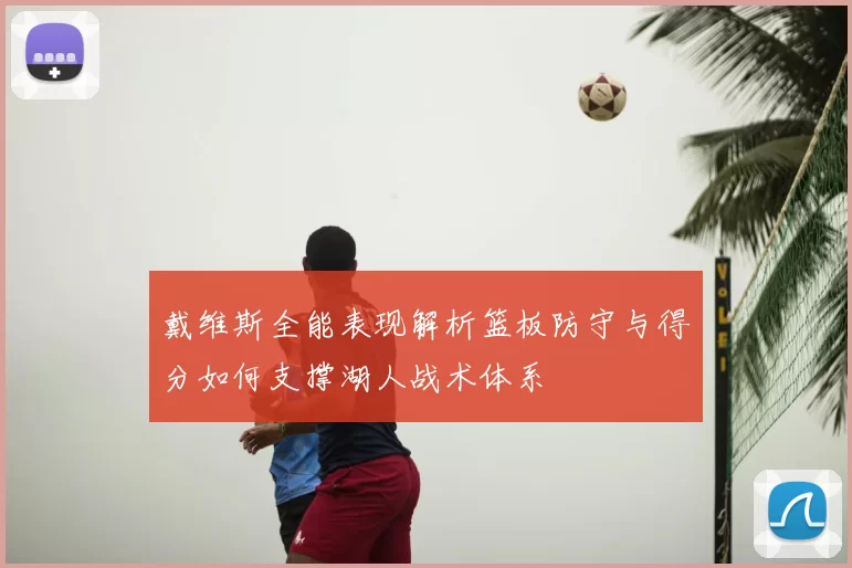 戴维斯全能表现解析篮板防守与得分如何支撑湖人战术体系