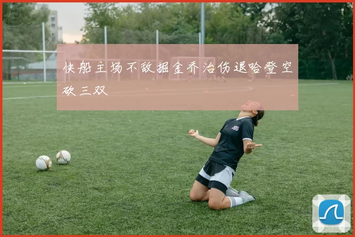 快船主场不敌掘金乔治伤退哈登空砍三双