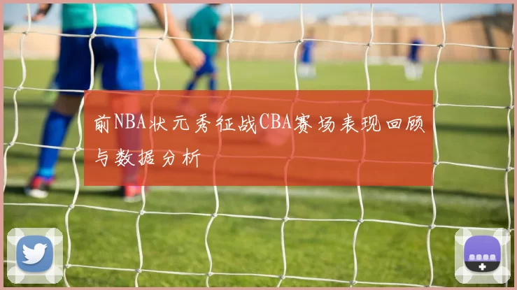 前NBA状元秀征战CBA赛场表现回顾与数据分析