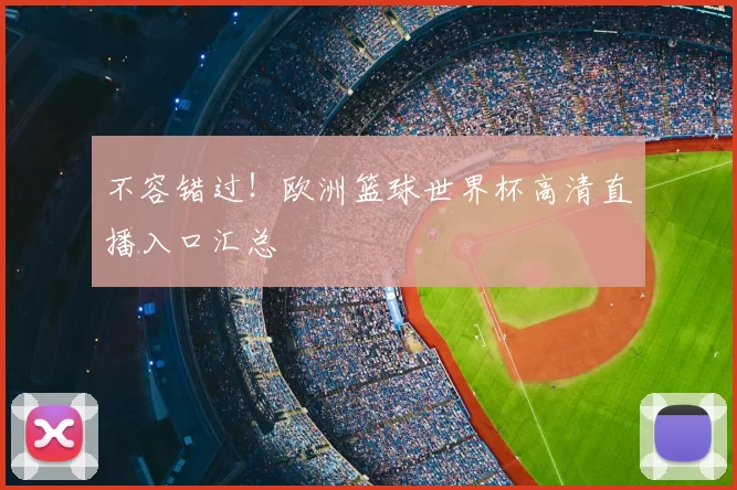 不容错过!欧洲篮球世界杯高清直播入口汇总