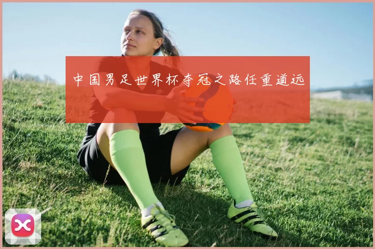 中国男足世界杯夺冠之路任重道远