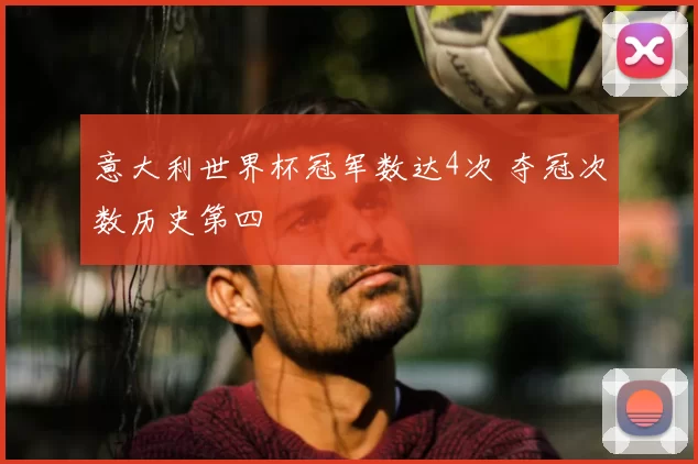 意大利世界杯冠军数达4次 夺冠次数历史第四