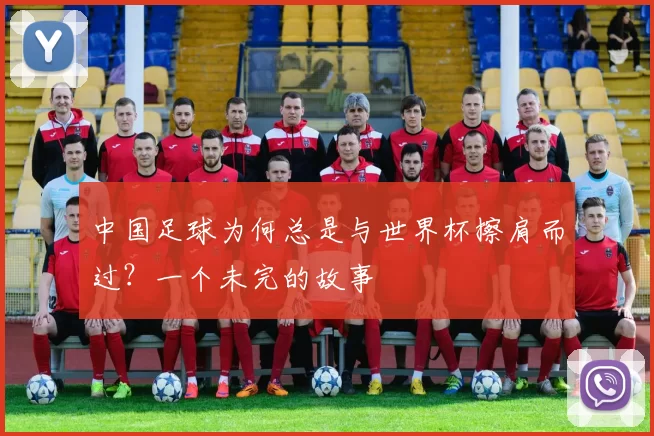 中国足球为何总是与世界杯擦肩而过?一个未完的故事