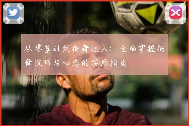 从零基础到街舞达人:全面掌握街舞技巧与心态的实用指南