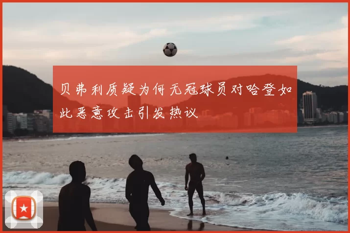 贝弗利质疑为何无冠球员对哈登如此恶意攻击引发热议
