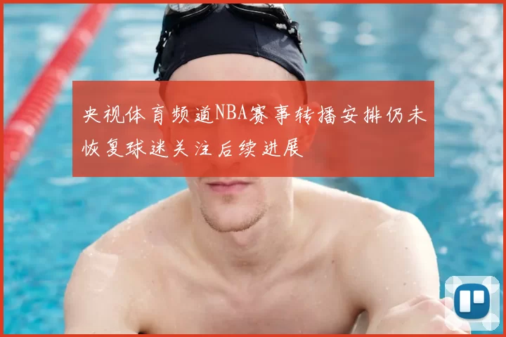 央视体育频道NBA赛事转播安排仍未恢复球迷关注后续进展