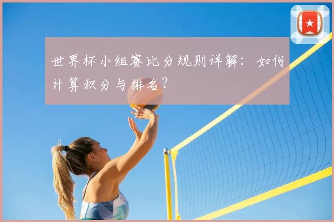 世界杯小组赛比分规则详解：如何计算积分与排名？