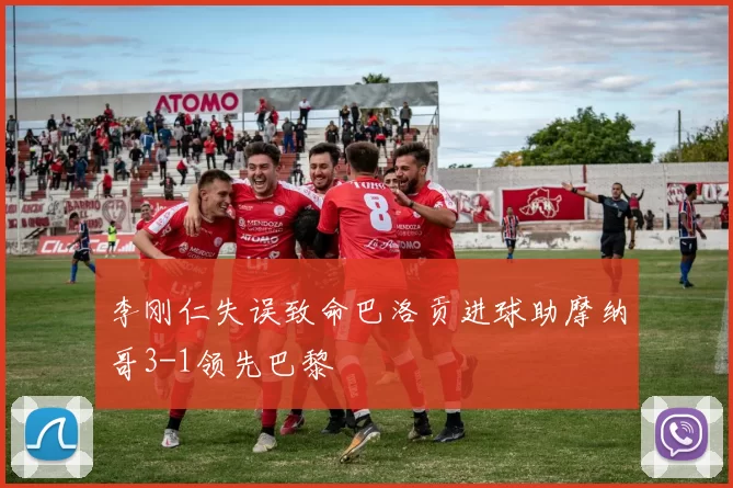 李刚仁失误致命巴洛贡进球助摩纳哥3-1领先巴黎