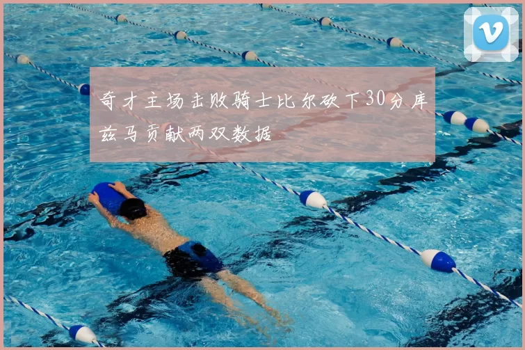 奇才主场击败骑士比尔砍下30分库兹马贡献两双数据