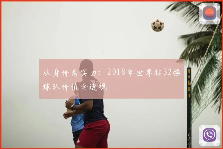 从身价看实力：2018年世界杯32强球队价值全透视