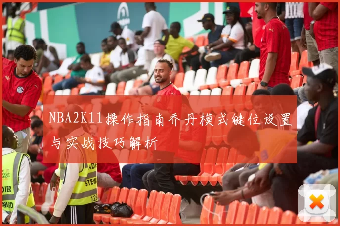 NBA2K11操作指南乔丹模式键位设置与实战技巧解析