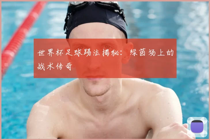 世界杯足球踢法揭秘:绿茵场上的战术传奇