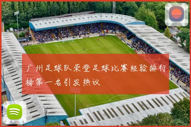 广州足球队荣登足球比赛经验排行榜第一名引发热议