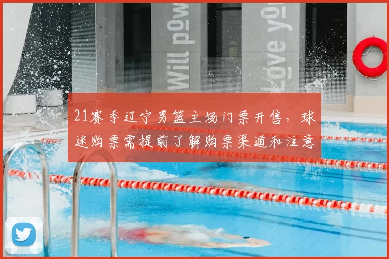 21赛季辽宁男篮主场门票开售，球迷购票需提前了解购票渠道和注意事项