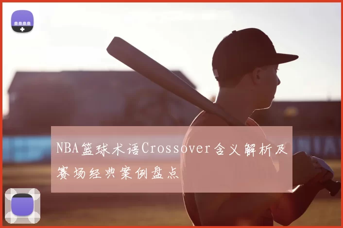 NBA篮球术语Crossover含义解析及赛场经典案例盘点