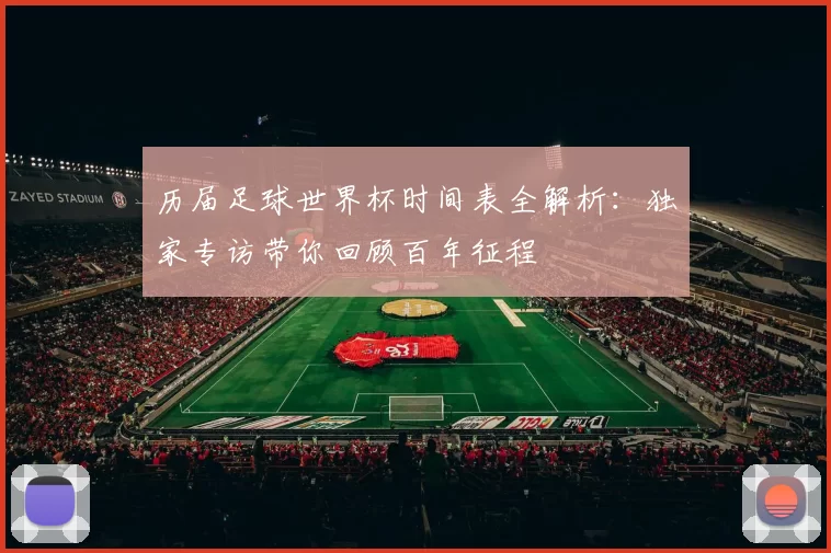 历届足球世界杯时间表全解析:独家专访带你回顾百年征程