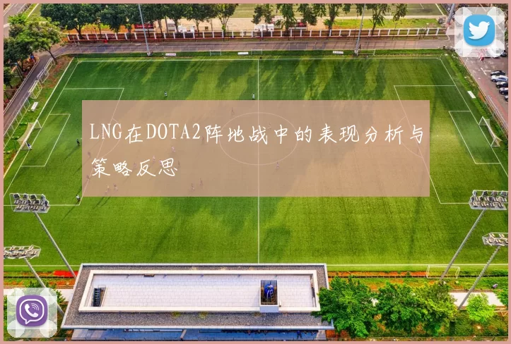 LNG在DOTA2阵地战中的表现分析与策略反思