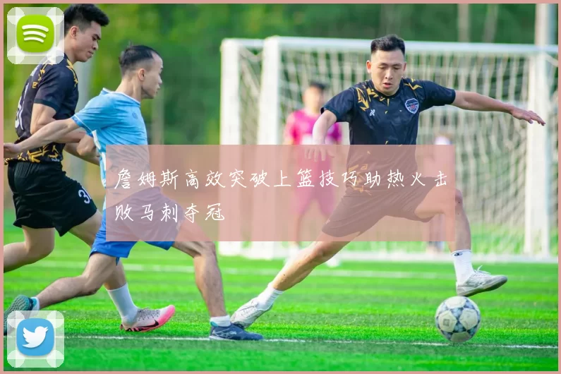 詹姆斯高效突破上篮技巧助热火击败马刺夺冠