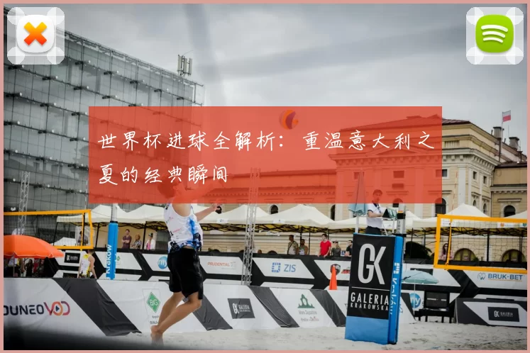 世界杯进球全解析：重温意大利之夏的经典瞬间