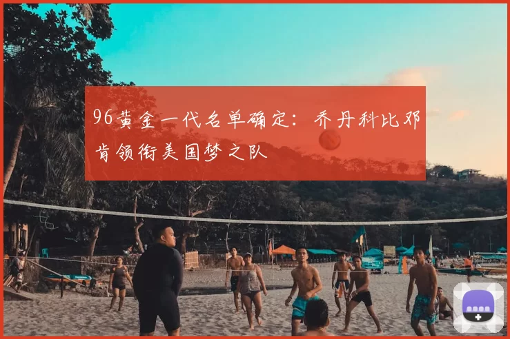 96黄金一代名单确定:乔丹科比邓肯领衔美国梦之队