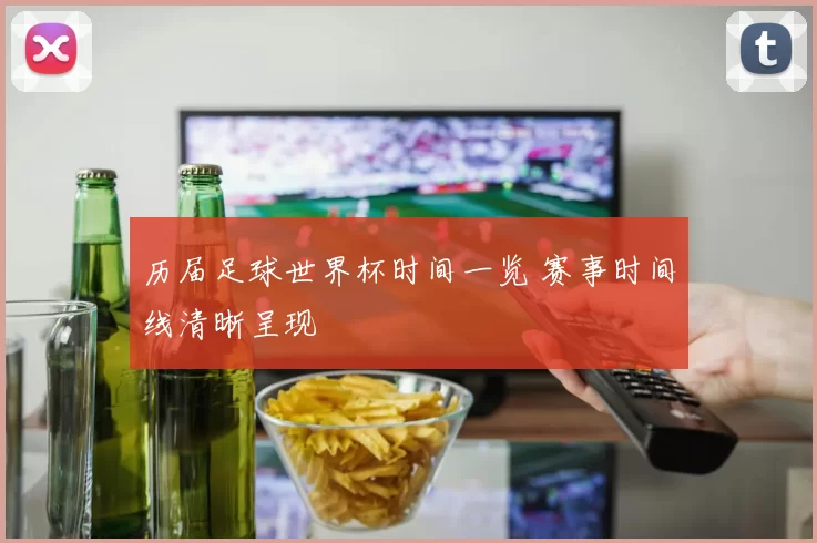 历届足球世界杯时间一览 赛事时间线清晰呈现