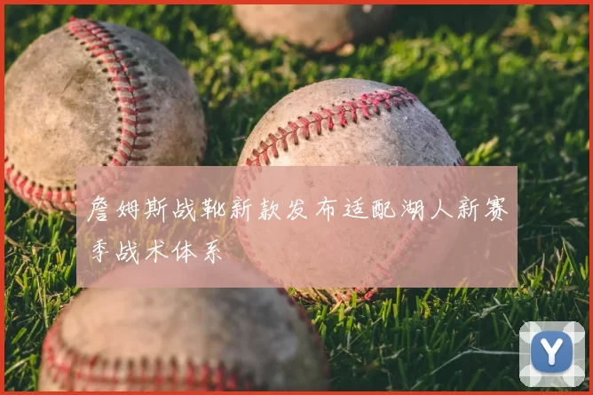 詹姆斯战靴新款发布适配湖人新赛季战术体系