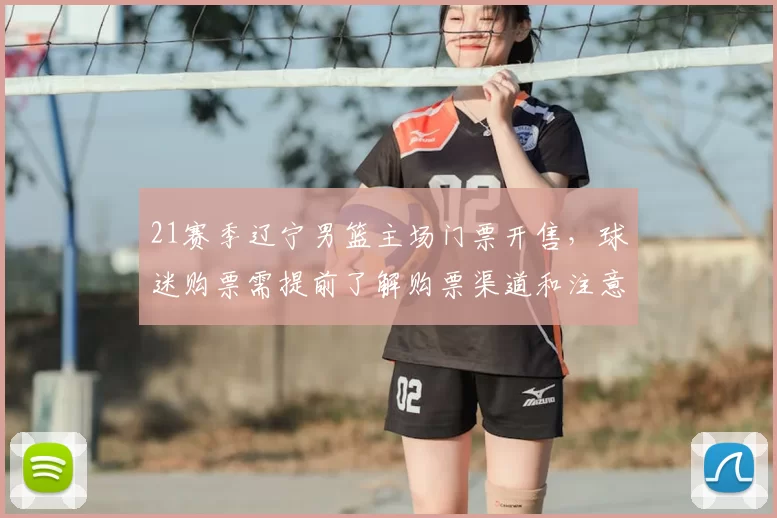 21赛季辽宁男篮主场门票开售，球迷购票需提前了解购票渠道和注意事项