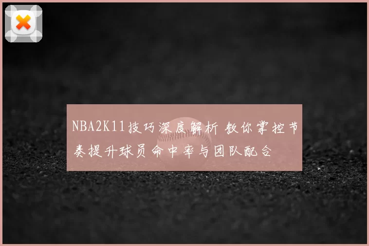 NBA2K11技巧深度解析 教你掌控节奏提升球员命中率与团队配合