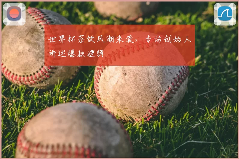 世界杯茶饮风潮来袭，专访创始人讲述爆款逻辑