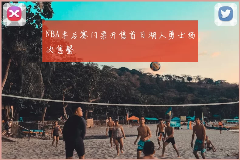 NBA季后赛门票开售首日湖人勇士场次售罄