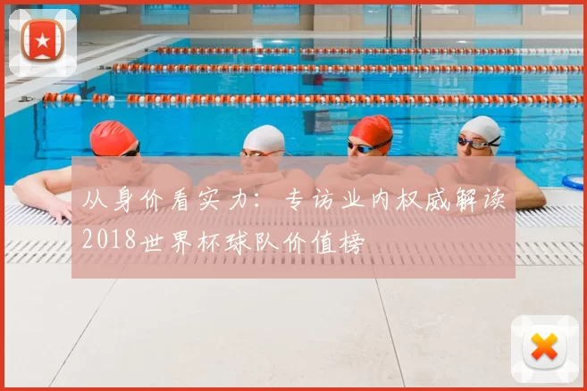 从身价看实力:专访业内权威解读2018世界杯球队价值榜