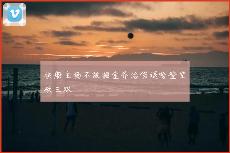 快船主场不敌掘金乔治伤退哈登空砍三双