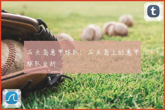 石头岛意甲球队：石头岛上的意甲球队分析