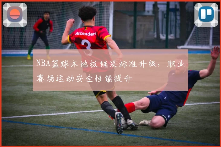 NBA篮球木地板铺装标准升级，职业赛场运动安全性能提升