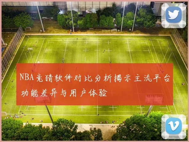 NBA竞猜软件对比分析揭示主流平台功能差异与用户体验