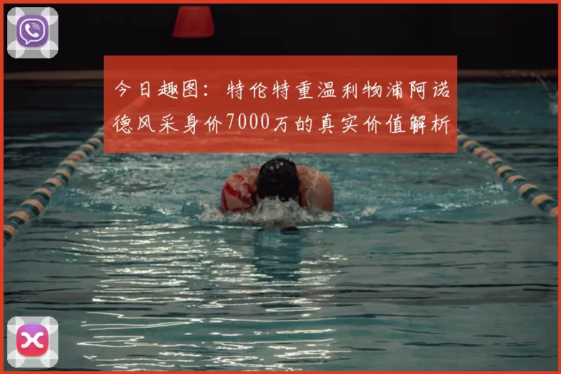 今日趣图：特伦特重温利物浦阿诺德风采身价7000万的真实价值解析