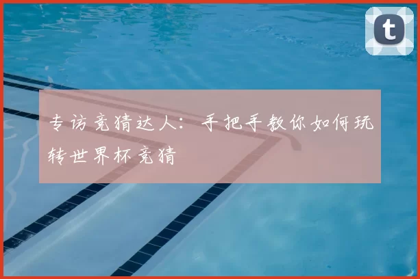专访竞猜达人：手把手教你如何玩转世界杯竞猜