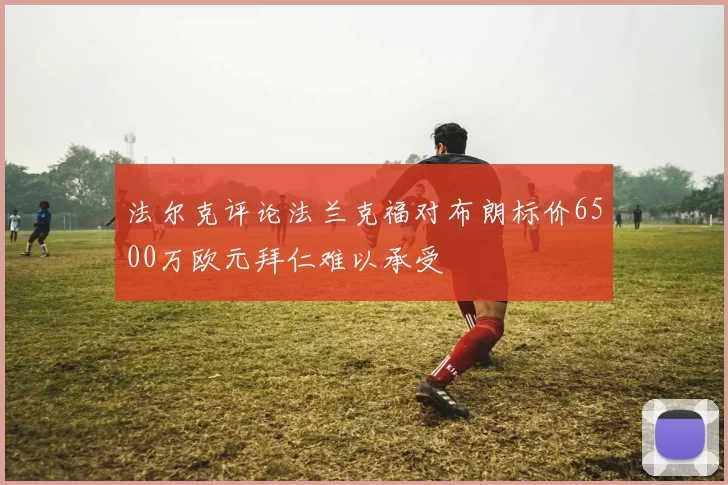法尔克评论法兰克福对布朗标价6500万欧元拜仁难以承受