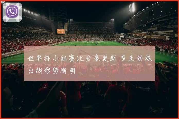 世界杯小组赛比分表更新 多支劲旅出线形势渐明