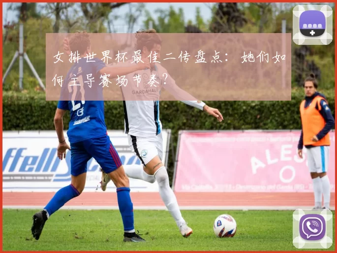 女排世界杯最佳二传盘点:她们如何主导赛场节奏?