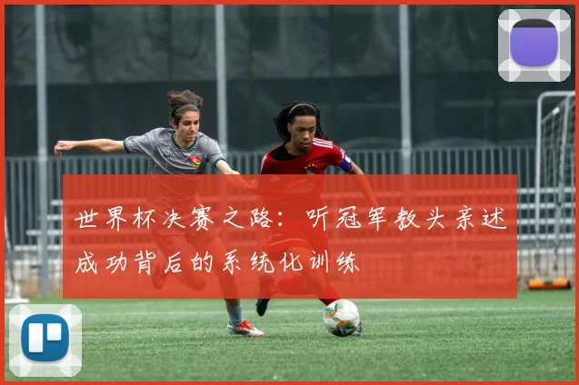 世界杯决赛之路：听冠军教头亲述成功背后的系统化训练