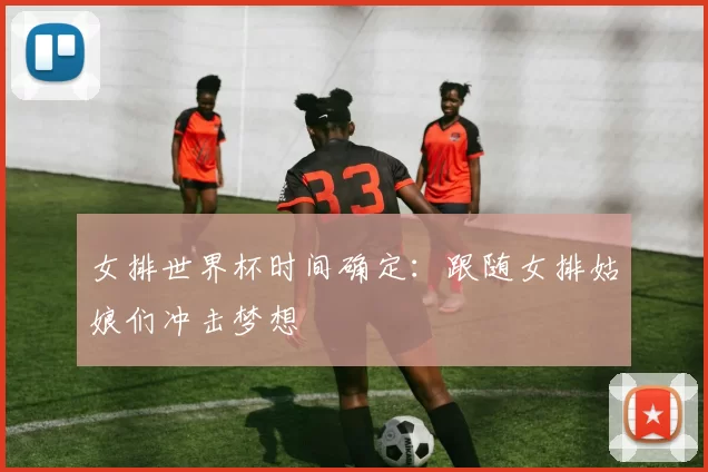 女排世界杯时间确定:跟随女排姑娘们冲击梦想