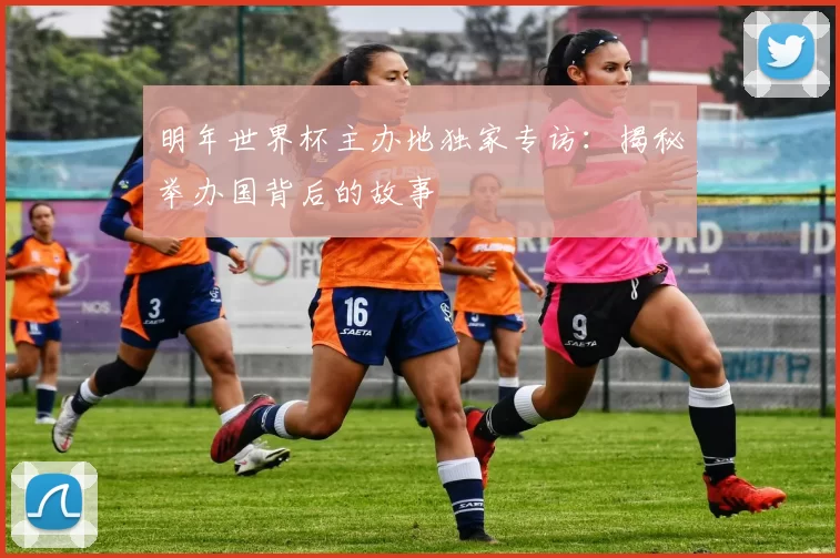 明年世界杯主办地独家专访：揭秘举办国背后的故事