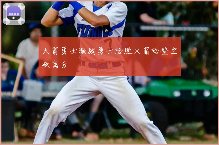 火箭勇士激战勇士险胜火箭哈登空砍高分