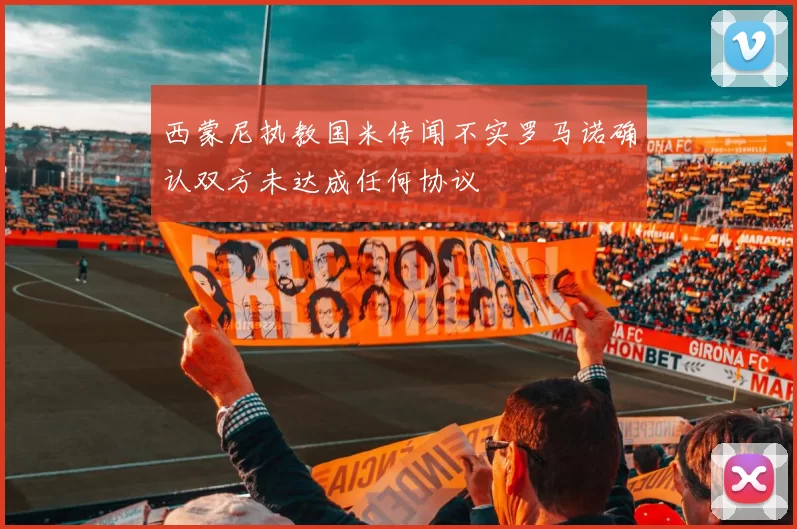 西蒙尼执教国米传闻不实罗马诺确认双方未达成任何协议