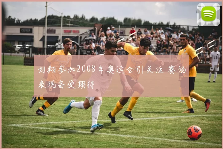 刘翔参加2008年奥运会引关注 赛场表现备受期待
