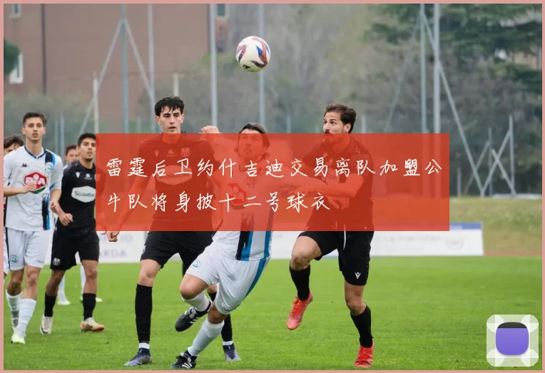 雷霆后卫约什吉迪交易离队加盟公牛队将身披十二号球衣